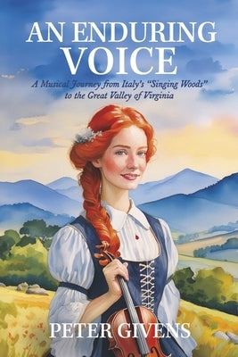 An Enduring Voice: A Musical Journey from Italy's Singing Woods to the Great Valley of Virginia by Givens, Peter