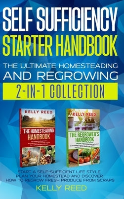 Self Sufficiency Starter Handbook - The Ultimate Homesteading and Regrowing Collection: Start a Self-Sufficient Lifestyle, Plan Your Homestead and Dis by Reed, Kelly