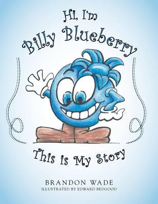 Hi, I'm Billy Blueberry This is My Story by Wade, Brandon