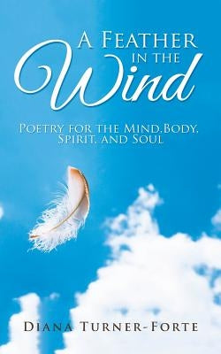 A Feather in the Wind: Poetry for the Mind, Body, Spirit and Soul by Turner-Forte, Diana