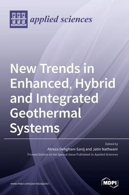 New Trends in Enhanced, Hybrid and Integrated Geothermal Systems by Dehghani-Sanij, Alireza