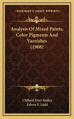 Analysis of Mixed Paints, Color Pigments and Varnishes (1908) by Holley, Clifford Dyer