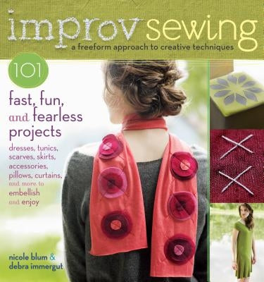 Improv Sewing: 101 Fast, Fun, and Fearless Projects by Blum, Nicole