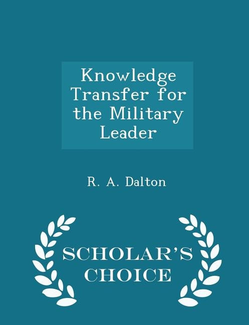 Knowledge Transfer for the Military Leader - Scholar's Choice Edition by Dalton, R. A.