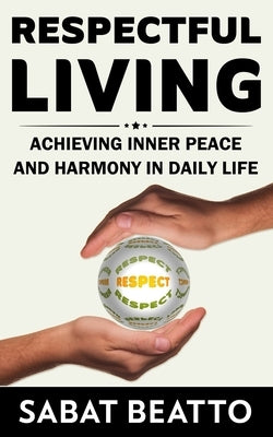 Respectful Living: Achieving Inner Peace and Harmony in Daily Life by Beatto, Sabat