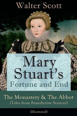 Mary Stuart's Fortune and End: The Monastery & The Abbot (Tales from Benedictine Sources) - Illustrated: Historical Novels by Scott, Walter