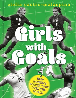 Girls with Goals: How Women's Soccer Took Over the World by Castro-Malaspina, Clelia