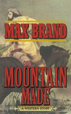 Mountain Made: A Western Story by Brand, Max