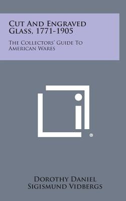 Cut and Engraved Glass, 1771-1905: The Collectors' Guide to American Wares by Daniel, Dorothy