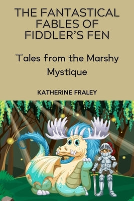 The Fantastical Fables of Fiddler's Fen: Tales from the Marshy Mystique by Fraley, Katherine