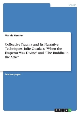 Collective Trauma and Its Narrative Techniques. Julie Otsuka's When the Emperor Was Divine and The Buddha in the Attic by Hensler, Marnie