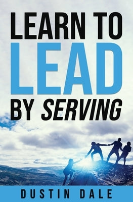 Lean to Lead by Serving: Seven lessons that will transform your leadership and help you become the leader you aim to be! by Dale