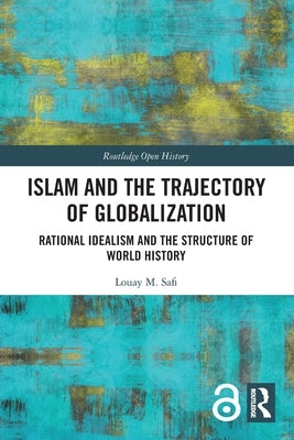 Islam and the Trajectory of Globalization: Rational Idealism and the Structure of World History by Safi, Louay M.