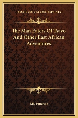 The Man Eaters Of Tsavo And Other East African Adventures by Patterson, J. H.