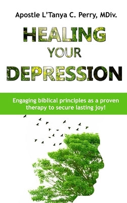 Healing Your Depression: Engaging biblical principles as a proven therapy to secure lasting joy! by Perry, L'Tanya C.