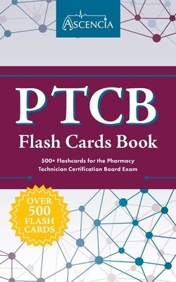 PTCB Flash Cards Book: 500+ Flashcards for the Pharmacy Technician Certification Board Exam by Ascencia