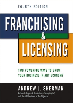 Franchising and Licensing: Two Powerful Ways to Grow Your Business in Any Economy by Sherman, Andrew