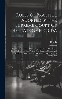 Rules Of Practice Adopted By The Supreme Court Of The State Of Florida: For The Government Of The Supreme Court, The Circuit Court In Common Law Actio by Florida