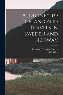 A Journey to Iceland and Travels in Sweden and Norway by Pfeiffer, Ida