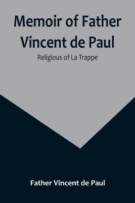 Memoir of Father Vincent de Paul; religious of La Trappe by Vincent De Paul, Father