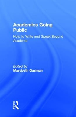 Academics Going Public: How to Write and Speak Beyond Academe by Gasman, Marybeth