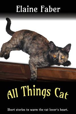 All Things Cat: Short Stories to Warm the Cat Lover's Heart by Faber, Elaine