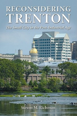 Reconsidering Trenton: The Small City in the Post-Industrial Age by Richman, Steven M.