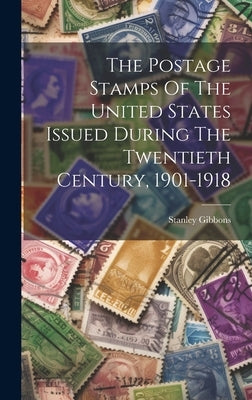 The Postage Stamps Of The United States Issued During The Twentieth Century, 1901-1918 by Gibbons, Stanley