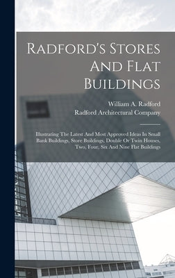 Radford's Stores And Flat Buildings: Illustrating The Latest And Most Approved Ideas In Small Bank Buildings, Store Buildings, Double Or Twin Houses, by Radford, William a.