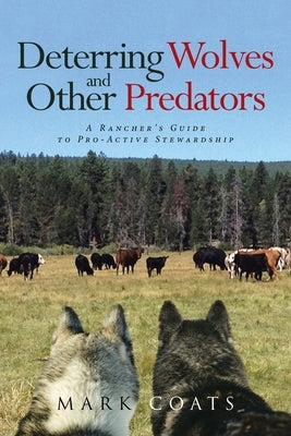 Deterring Wolves and Other Predators: A Rancher's Guide to Pro-Active Stewardship by Coats, Mark L.