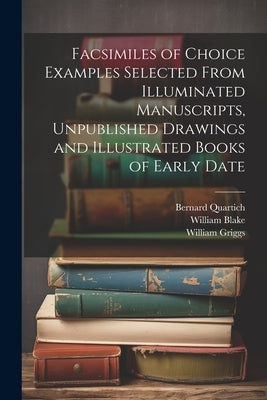 Facsimiles of Choice Examples Selected From Illuminated Manuscripts, Unpublished Drawings and Illustrated Books of Early Date by Quartich, Bernard