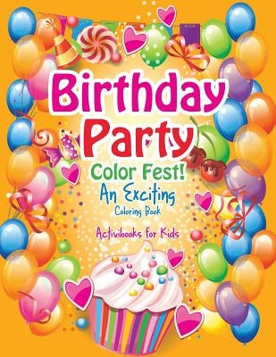 Birthday Party Color Fest! An Exciting Coloring Book by For Kids, Activibooks