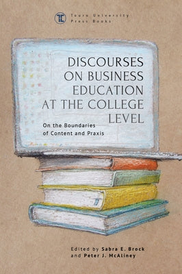 Discourses on Business Education at the College Level: On the Boundaries of Content and Praxis by Brock, Sabra E.