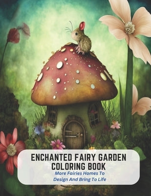 Enchanted Fairy Garden Coloring Book: More Fairies Homes To Design And Bring To Life by Harvey, Ben