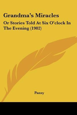 Grandma's Miracles: Or Stories Told At Six O'clock In The Evening (1902) by Pansy