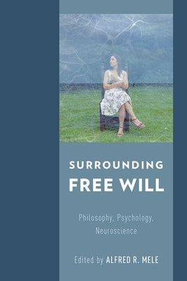 Surrounding Free Will: Philosophy, Psychology, Neuroscience by Mele, Alfred R.