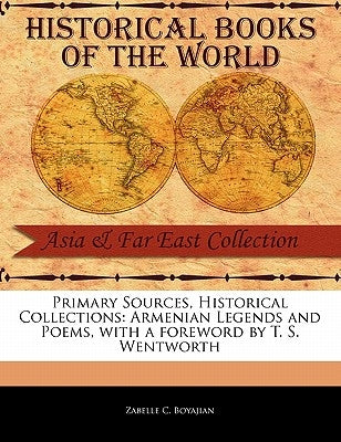 Primary Sources, Historical Collections: Armenian Legends and Poems, with a Foreword by T. S. Wentworth by Boyajian, Zabelle C.