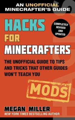 Hacks for Minecrafters: Mods: The Unofficial Guide to Tips and Tricks That Other Guides Won't Teach You by Miller, Megan