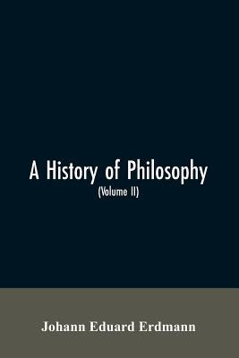 A History of Philosophy (Volume II) by Erdmann, Johann Eduard