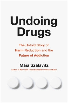 Undoing Drugs: The Untold Story of Harm Reduction and the Future of Addiction by Szalavitz, Maia