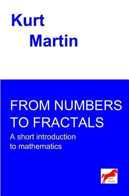 From Numbers to Fractals: A short introduction to mathematics by Martin, Kurt