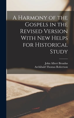 A Harmony of the Gospels in the Revised Version With New Helps for Historical Study by Broadus, John Albert