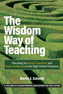 The Wisdom Way of Teaching: Educating for Social Conscience and Inner Awakening in the High School Classroom by Schmidt, Martin E.