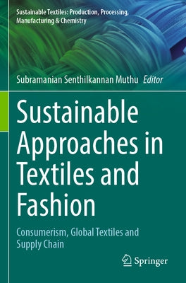 Sustainable Approaches in Textiles and Fashion: Consumerism, Global Textiles and Supply Chain by Muthu, Subramanian Senthilkannan