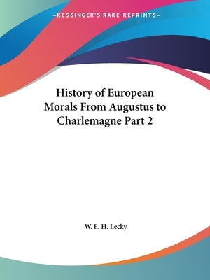 History of European Morals From Augustus to Charlemagne Part 2 by Lecky, W. E. H.