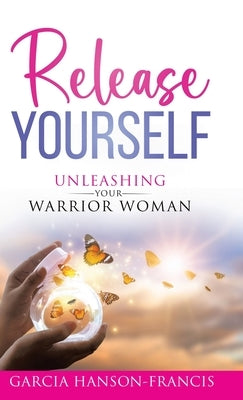 Release Yourself Unleashing Your Warrior Woman by Hanson-Francis, Garcia