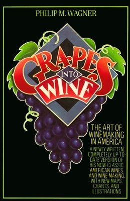 Grapes Into Wine: The Art of Wine Making in America by Wagner, Philip M.