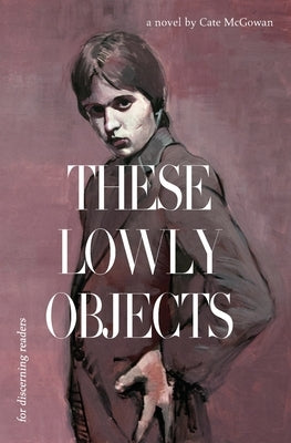 These Lowly Objects by McGowan, Cate