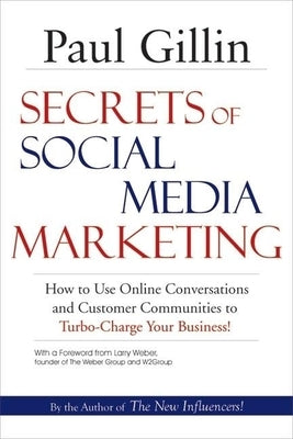 Secrets of Social Media Marketing: How to Use Online Conversations and Customer Communities to Turbo-Charge Your Business! by Gillin, Paul