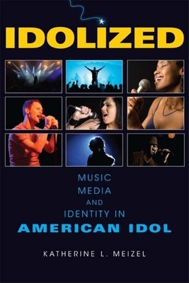 Idolized: Music, Media, and Identity in American Idol by Meizel, Katherine L.